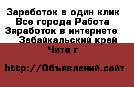 Заработок в один клик - Все города Работа » Заработок в интернете   . Забайкальский край,Чита г.